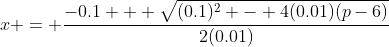 x = \frac{-0.1 + \sqrt{(0.1)^2 - 4(0.01)(p-6)}}{2(0.01)}