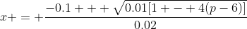 x = \frac{-0.1 + \sqrt{0.01[1 - 4(p-6)]}}{0.02}