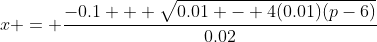 x = \frac{-0.1 + \sqrt{0.01 - 4(0.01)(p-6)}}{0.02}