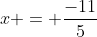 x = \frac{-11}{5}