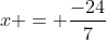 x = \frac{-24}{7}