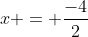 x = \frac{-4}{2}