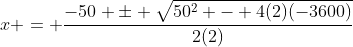 x = \frac{-50 \pm \sqrt{50^2 - 4(2)(-3600)}}{2(2)}