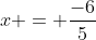 x = \frac{-6}{5}
