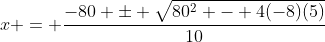 x = \frac{-80 \pm \sqrt{80^2 - 4(-8)(5)}}{10}