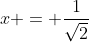 x = \frac{1}{\sqrt{2}}