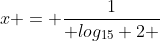 x = \frac{1}{ log_{15} 2 }