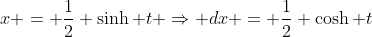 x = \frac{1}{2} \sinh t \Rightarrow dx = \frac{1}{2} \cosh t