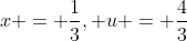 x = \frac{1}{3}, u = \frac{4}{3}