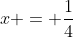x = \frac{1}{4}
