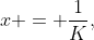 x = \frac{1}{K},\;K > 1