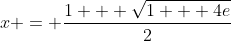 x = \frac{1 + \sqrt{1 + 4e}}{2}