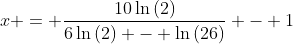 x = \frac{10\ln{(2)}}{6\ln{(2)} - \ln{(26)}} - 1