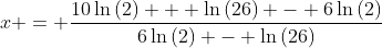 x = \frac{10\ln{(2)} + \ln{(26)} - 6\ln{(2)}}{6\ln{(2)} - \ln{(26)}}
