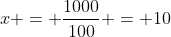 x = \frac{1000}{100} = 10