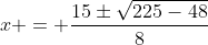 x = \frac{15\pm\sqrt{225-48}}{8}