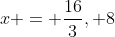 x = \frac{16}{3}, 8