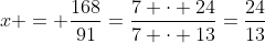 x = \frac{168}{91}=\frac{7 \cdot 24}{7 \cdot 13}=\frac{24}{13}