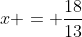 x = \frac{18}{13}