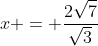 x = \frac{2\sqrt{7}}{\sqrt{3}}