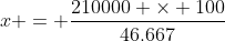 x = \frac{210000 \times 100}{46.667}