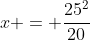 x = \frac{25^2}{20}