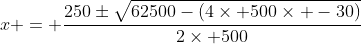 x = \frac{250\pm\sqrt{62500-(4\times 500\times -30)}}{2\times 500}