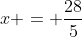 x = \frac{28}{5}