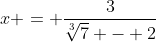 x = \frac{3}{\sqrt[3]{7} - 2}