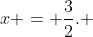x = \frac{3}{2}. 