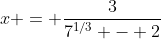 x = \frac{3}{7^{1/3} - 2}