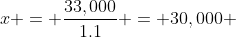 x = \frac{33,000}{1.1} = 30,000 