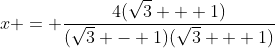 x = \frac{4(\sqrt{3} + 1)}{(\sqrt{3} - 1)(\sqrt{3} + 1)}