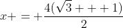 x = \frac{4(\sqrt{3} + 1)}{2}