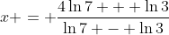 x = \frac{4\ln{7} + \ln{3}}{\ln{7} - \ln{3}}