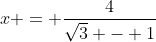 x = \frac{4}{\sqrt{3} - 1}