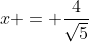 x = \frac{4}{\sqrt{5}}