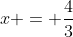 x = \frac{4}{3}