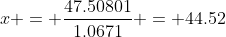 x = \frac{47.50801}{1.0671} = 44.52
