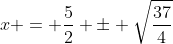 x = \frac{5}{2} \pm \sqrt{\frac{37}{4}}