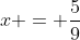 x = \frac{5}{9}