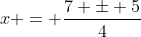 x = \frac{7 \pm 5}{4}