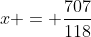 x = \frac{707}{118}