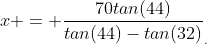 x = \frac{70tan(44)}{tan(44)-tan(32)}_{.}