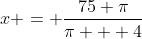 x = \frac{75 \pi}{\pi + 4}