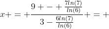 x = \frac{9 - \frac{7ln(7)}{ln(6)}}{3-\frac{6ln(7)}{ln(6)}} = 
