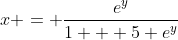 x = \frac{e^y}{1 + 5 e^y}