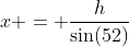 x = \frac{h}{\sin(52)}