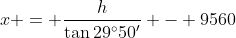 x = \frac{h}{\tan{29^{\circ}50'}} - 9560