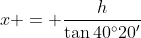x = \frac{h}{\tan{40^{\circ}20'}}